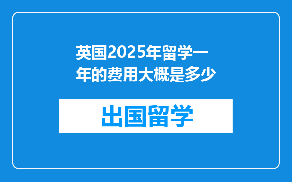 英国2025年留学一年的费用大概是多少