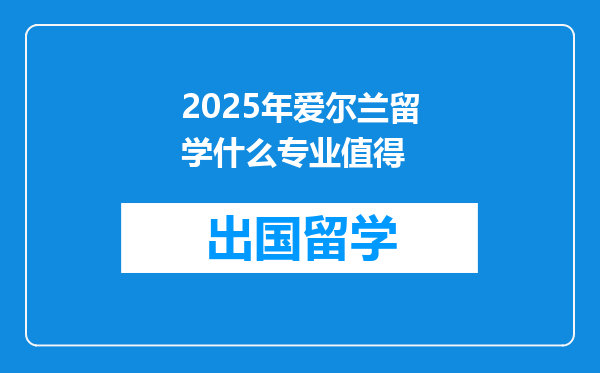 2025年爱尔兰留学什么专业值得