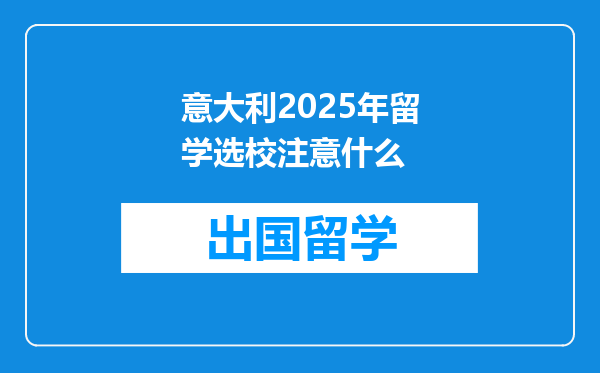 意大利2025年留学选校注意什么