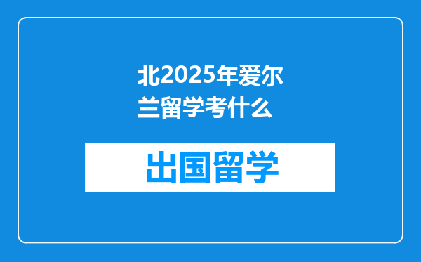 北2025年爱尔兰留学考什么
