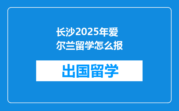 长沙2025年爱尔兰留学怎么报