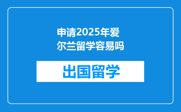 申请2025年爱尔兰留学容易吗