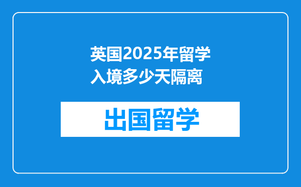 英国2025年留学入境多少天隔离