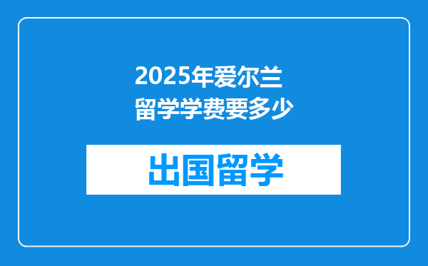 2025年爱尔兰留学学费要多少