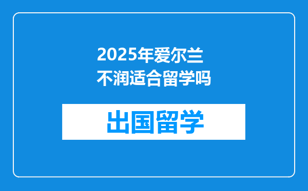 2025年爱尔兰不润适合留学吗
