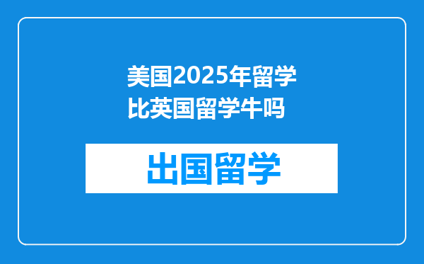 美国2025年留学比英国留学牛吗