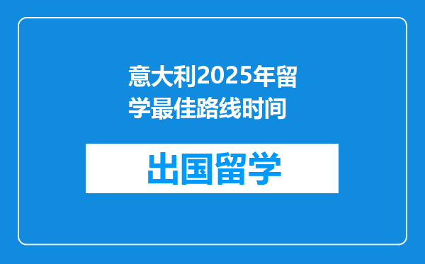 意大利2025年留学最佳路线时间