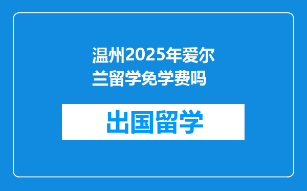 温州2025年爱尔兰留学免学费吗