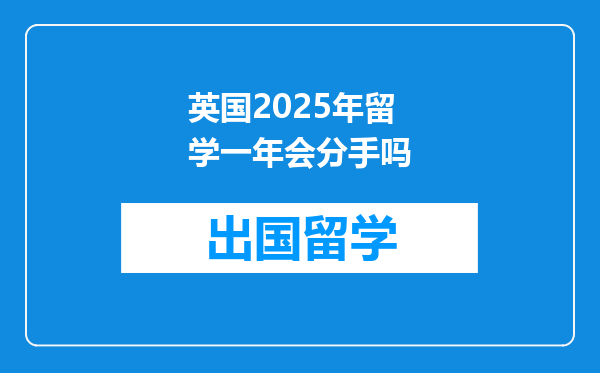 英国2025年留学一年会分手吗