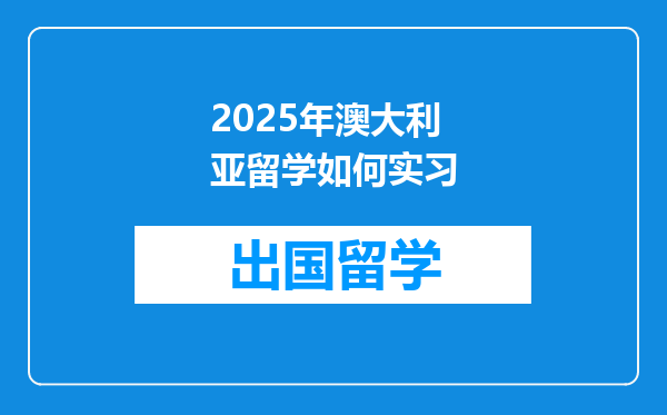 2025年澳大利亚留学如何实习