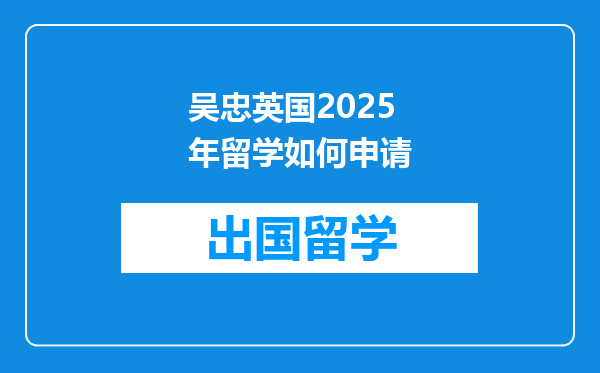 吴忠英国2025年留学如何申请