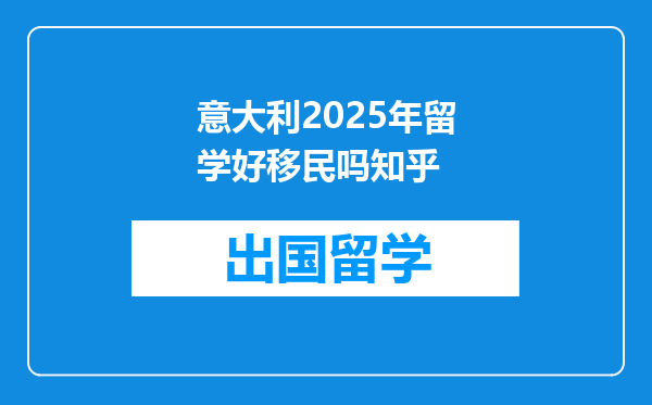 意大利2025年留学好移民吗知乎
