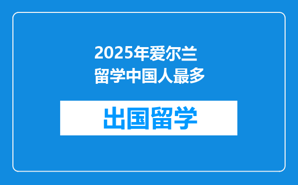 2025年爱尔兰留学中国人最多