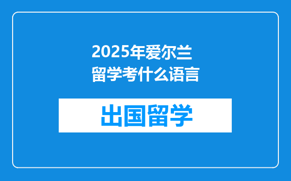 2025年爱尔兰留学考什么语言