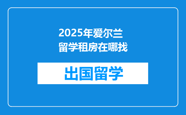 2025年爱尔兰留学租房在哪找
