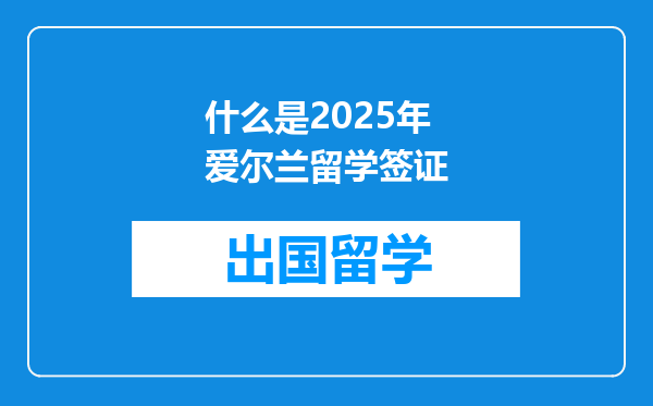 什么是2025年爱尔兰留学签证