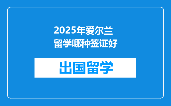 2025年爱尔兰留学哪种签证好