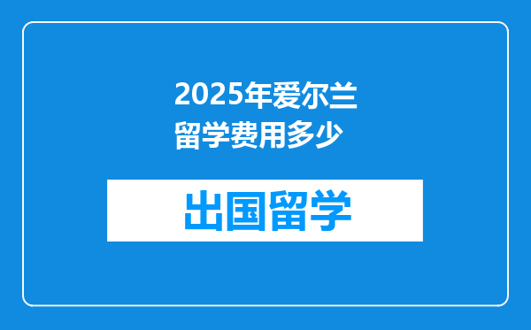 2025年爱尔兰留学费用多少