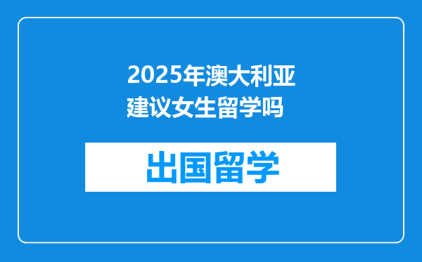2025年澳大利亚建议女生留学吗