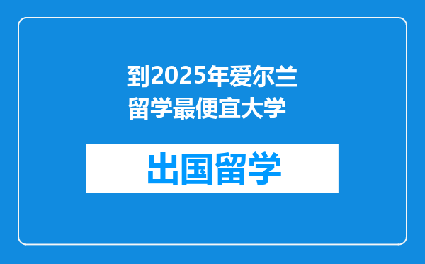到2025年爱尔兰留学最便宜大学