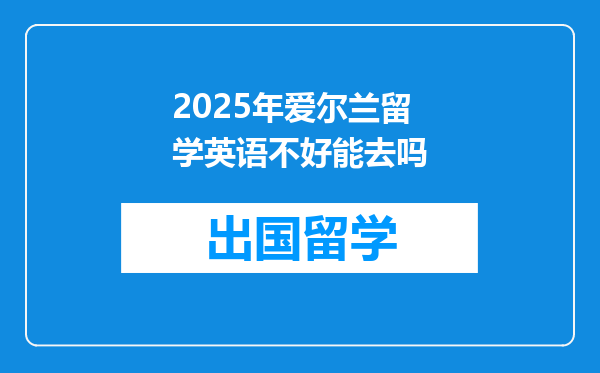 2025年爱尔兰留学英语不好能去吗