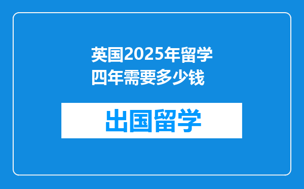 英国2025年留学四年需要多少钱