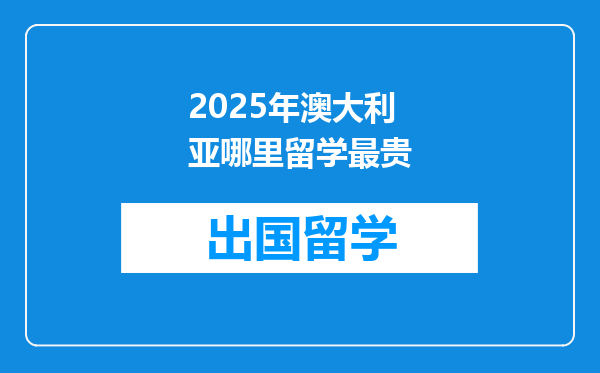 2025年澳大利亚哪里留学最贵