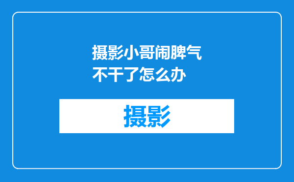 摄影小哥闹脾气不干了怎么办