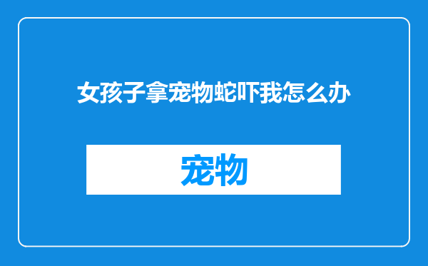 女孩子拿宠物蛇吓我怎么办