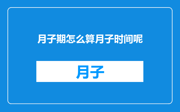 月子期怎么算月子时间呢