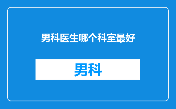 男科医生哪个科室最好