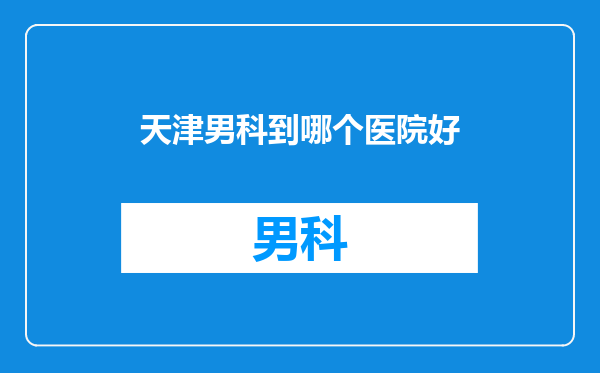 天津男科到哪个医院好