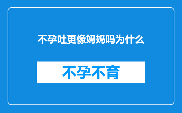 不孕吐更像妈妈吗为什么