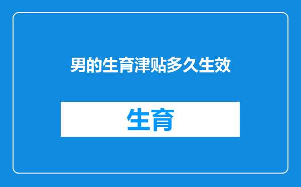 男的生育津贴多久生效