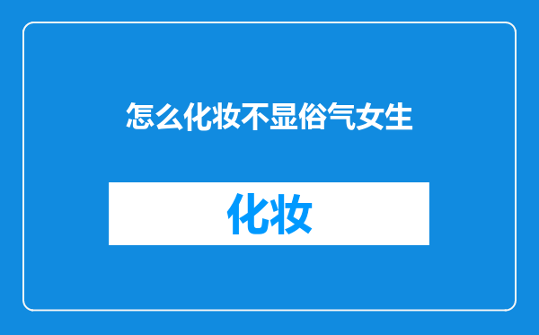 怎么化妆不显俗气女生