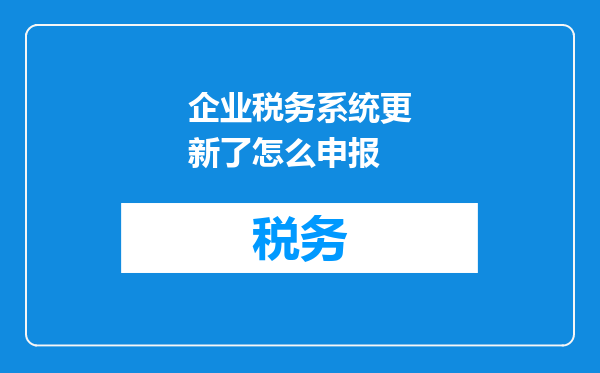 企业税务系统更新了怎么申报