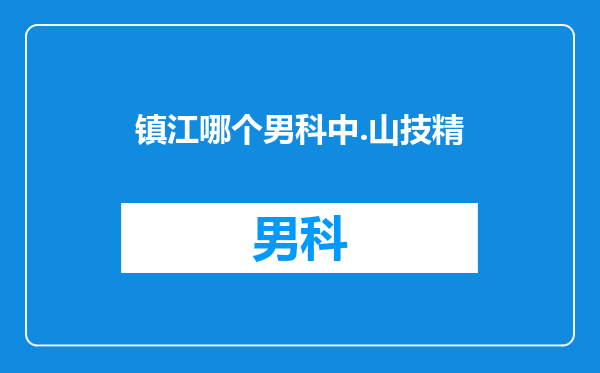 镇江哪个男科中.山技精