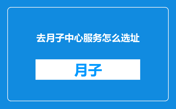 去月子中心服务怎么选址