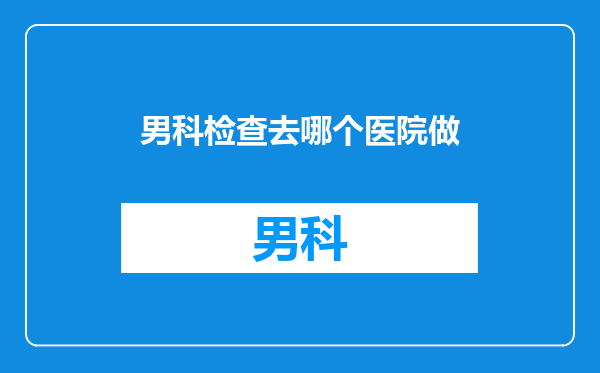 男科检查去哪个医院做