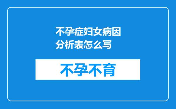 不孕症妇女病因分析表怎么写