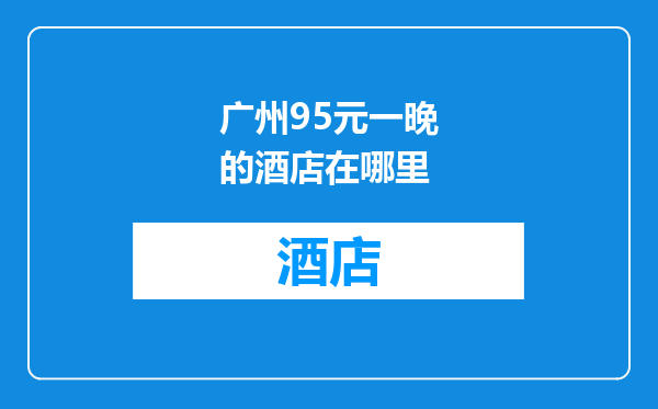 广州95元一晚的酒店在哪里