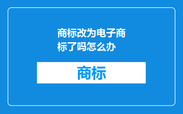 商标改为电子商标了吗怎么办