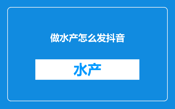 做水产怎么发抖音