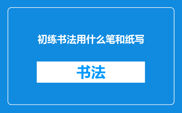 初练书法用什么笔和纸写