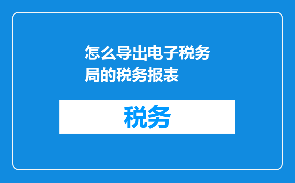 怎么导出电子税务局的税务报表