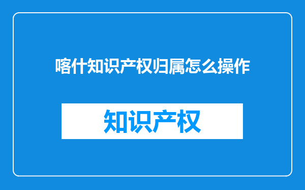 喀什知识产权归属怎么操作