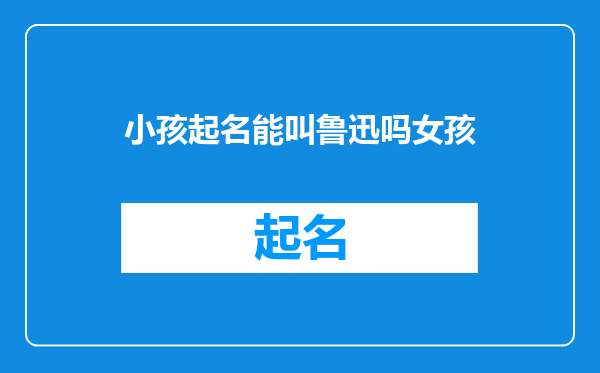 小孩起名能叫鲁迅吗女孩