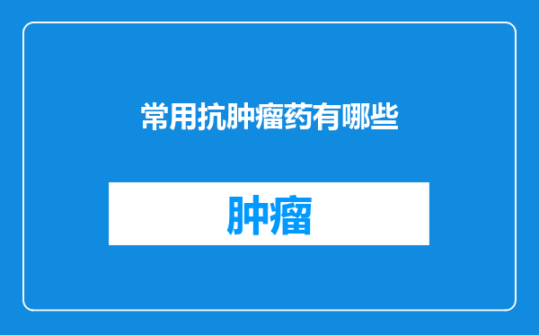常用抗肿瘤药有哪些