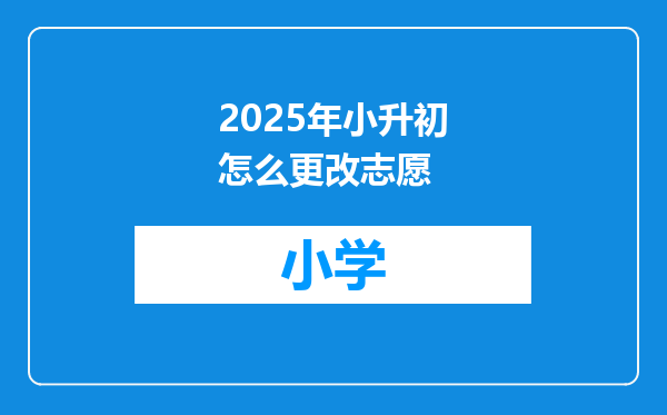 2025年小升初怎么更改志愿