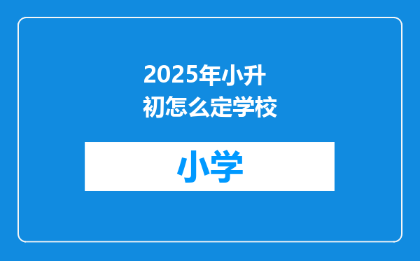 2025年小升初怎么定学校
